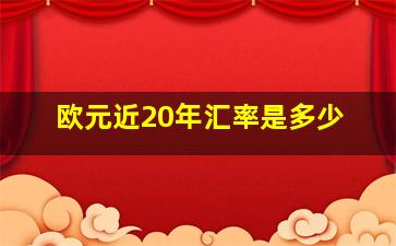 欧元近20年汇率是多少