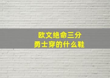 欧文绝命三分勇士穿的什么鞋