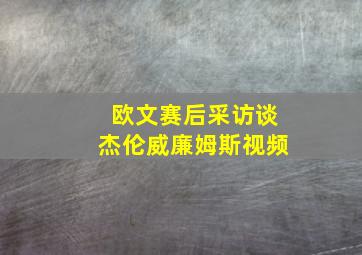 欧文赛后采访谈杰伦威廉姆斯视频