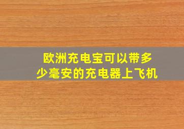 欧洲充电宝可以带多少毫安的充电器上飞机