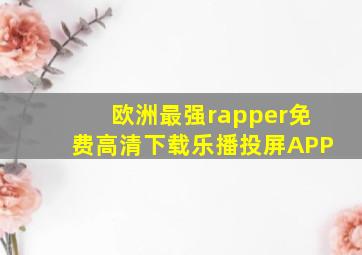 欧洲最强rapper免费高清下载乐播投屏APP