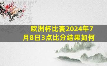 欧洲杯比赛2024年7月8日3点比分结果如何