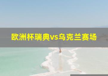 欧洲杯瑞典vs乌克兰赛场