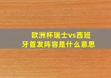 欧洲杯瑞士vs西班牙首发阵容是什么意思