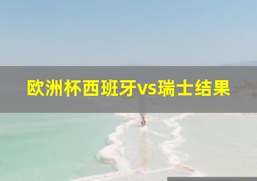 欧洲杯西班牙vs瑞士结果