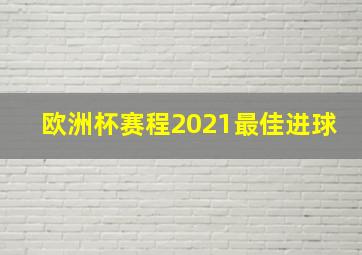 欧洲杯赛程2021最佳进球