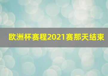 欧洲杯赛程2021赛那天结束