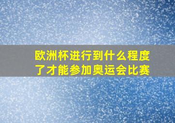 欧洲杯进行到什么程度了才能参加奥运会比赛