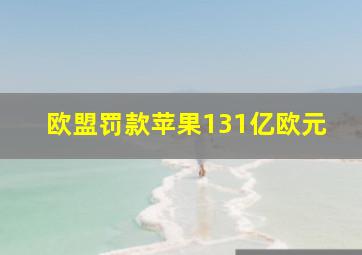 欧盟罚款苹果131亿欧元