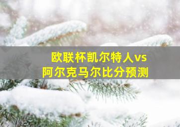 欧联杯凯尔特人vs阿尔克马尔比分预测