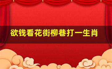 欲钱看花街柳巷打一生肖