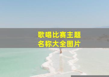 歌唱比赛主题名称大全图片