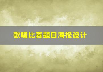 歌唱比赛题目海报设计