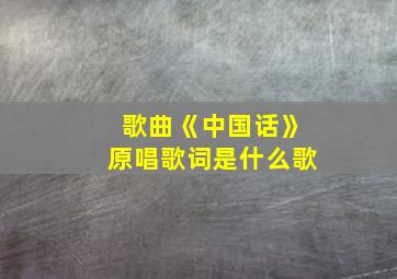 歌曲《中国话》原唱歌词是什么歌