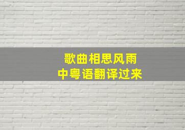 歌曲相思风雨中粤语翻译过来