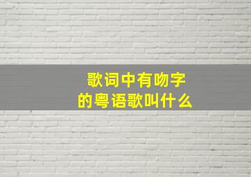 歌词中有吻字的粤语歌叫什么