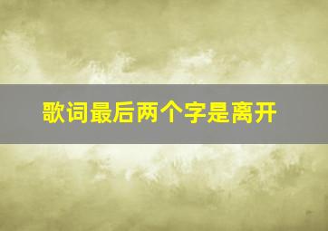 歌词最后两个字是离开