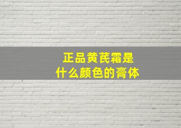 正品黄芪霜是什么颜色的膏体