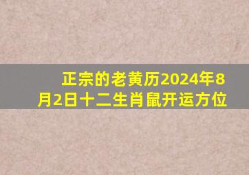 正宗的老黄历2024年8月2日十二生肖鼠开运方位