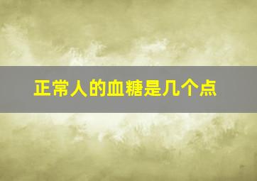 正常人的血糖是几个点