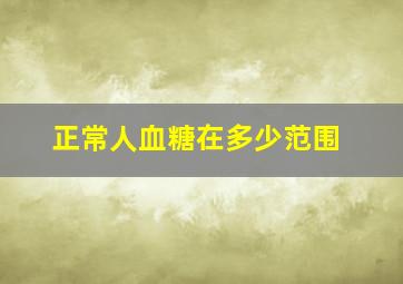 正常人血糖在多少范围