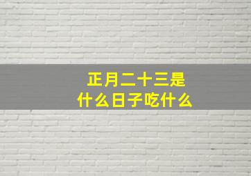 正月二十三是什么日子吃什么