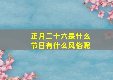 正月二十六是什么节日有什么风俗呢