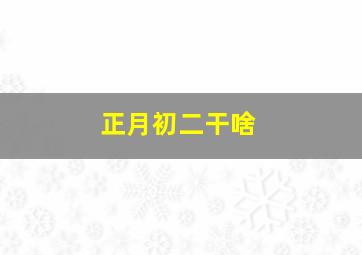 正月初二干啥