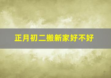 正月初二搬新家好不好