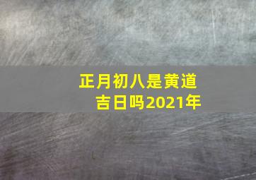 正月初八是黄道吉日吗2021年