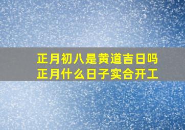 正月初八是黄道吉日吗正月什么日子实合开工