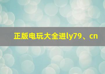 正版电玩大全进ly79、cn