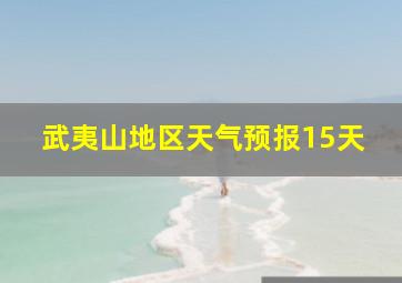 武夷山地区天气预报15天