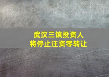 武汉三镇投资人将停止注资零转让