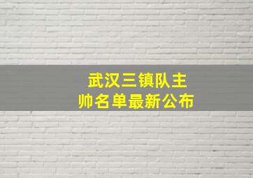 武汉三镇队主帅名单最新公布