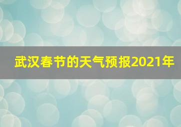 武汉春节的天气预报2021年