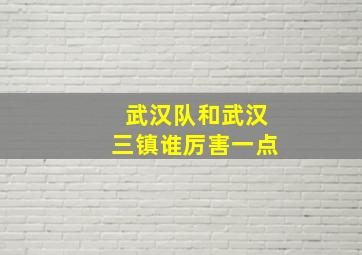 武汉队和武汉三镇谁厉害一点