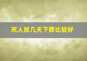 死人放几天下葬比较好