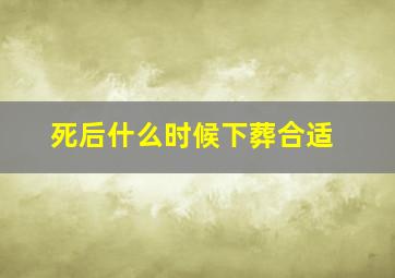 死后什么时候下葬合适