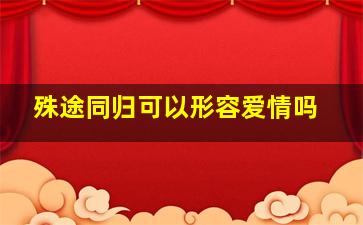 殊途同归可以形容爱情吗