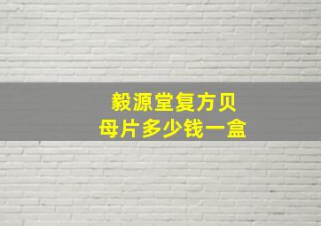 毅源堂复方贝母片多少钱一盒