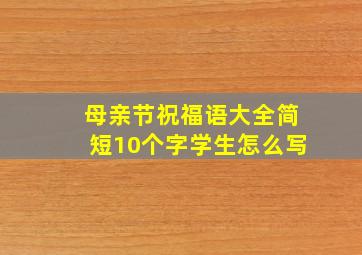 母亲节祝福语大全简短10个字学生怎么写