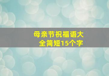 母亲节祝福语大全简短15个字