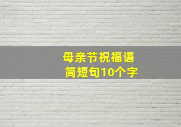 母亲节祝福语简短句10个字