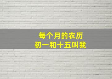 每个月的农历初一和十五叫我