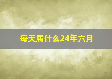 每天属什么24年六月