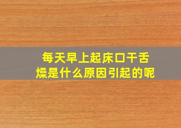 每天早上起床口干舌燥是什么原因引起的呢