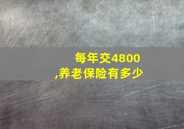 每年交4800,养老保险有多少