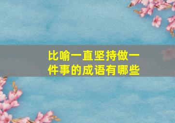 比喻一直坚持做一件事的成语有哪些