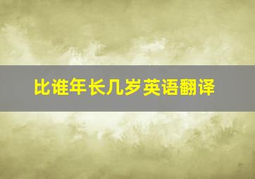 比谁年长几岁英语翻译